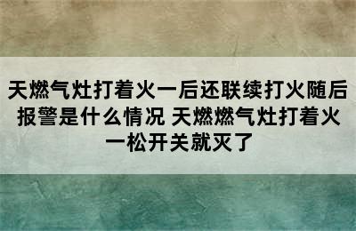 天燃气灶打着火一后还联续打火随后报警是什么情况 天燃燃气灶打着火一松开关就灭了